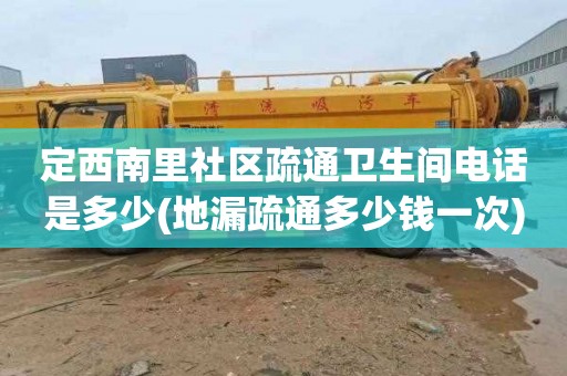 定西南里社区疏通卫生间电话是多少(地漏疏通多少钱一次)
