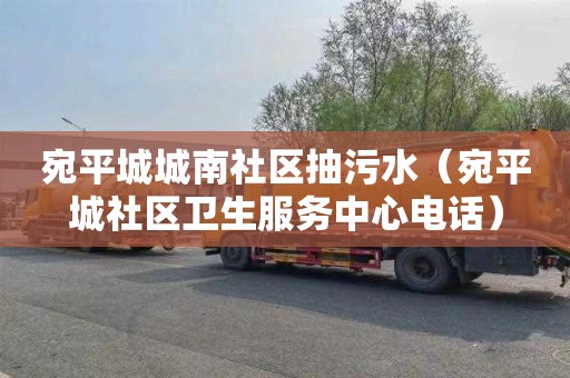 宛平城城南社区抽污水（宛平城社区卫生服务中心电话）
