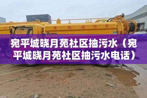 宛平城晓月苑社区抽污水（宛平城晓月苑社区抽污水电话）