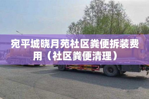 宛平城晓月苑社区粪便拆装费用（社区粪便清理）
