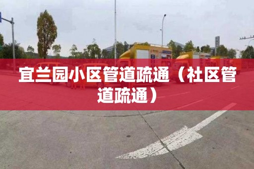宜兰园小区管道疏通（社区管道疏通）