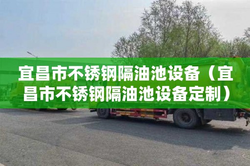 宜昌市不锈钢隔油池设备（宜昌市不锈钢隔油池设备定制）