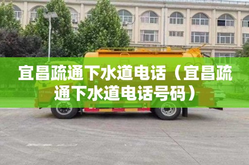 宜昌疏通下水道电话（宜昌疏通下水道电话号码）