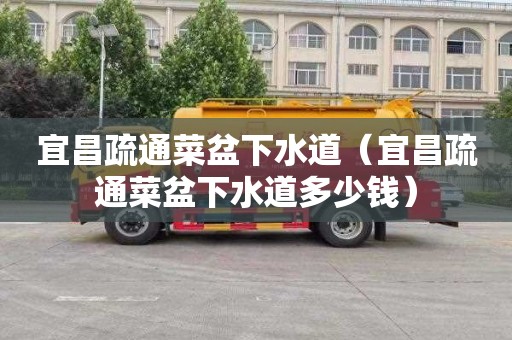 宜昌疏通菜盆下水道（宜昌疏通菜盆下水道多少钱）