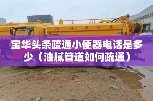 宝华头条疏通小便器电话是多少（油腻管道如何疏通）