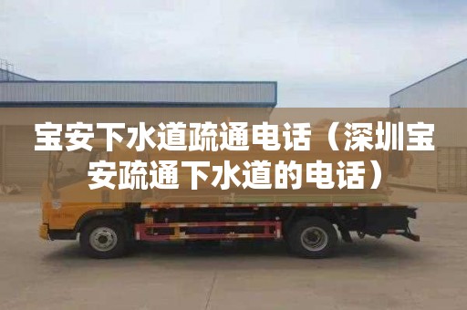 宝安下水道疏通电话（深圳宝安疏通下水道的电话）