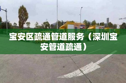 宝安区疏通管道服务（深圳宝安管道疏通）
