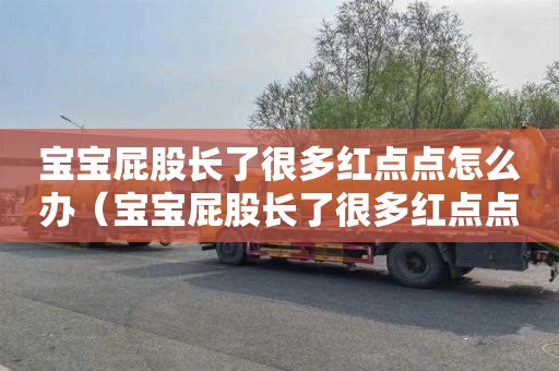 宝宝屁股长了很多红点点怎么办（宝宝屁股长了很多红点点怎么办视频）