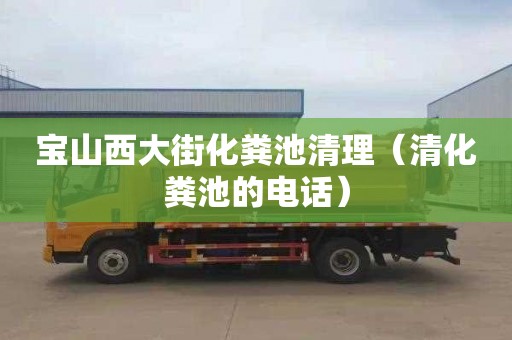 宝山西大街化粪池清理（清化粪池的电话）