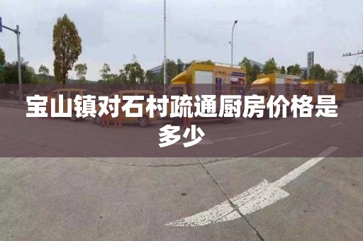 宝山镇对石村疏通厨房价格是多少