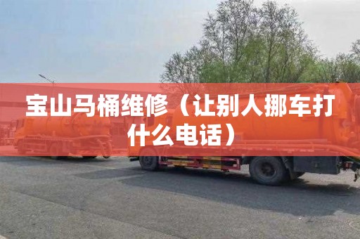 宝山马桶维修（让别人挪车打什么电话）