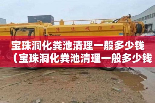 宝珠洞化粪池清理一般多少钱（宝珠洞化粪池清理一般多少钱一次）