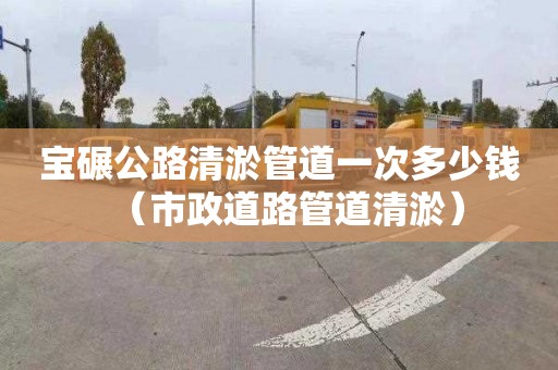 宝碾公路清淤管道一次多少钱（市政道路管道清淤）