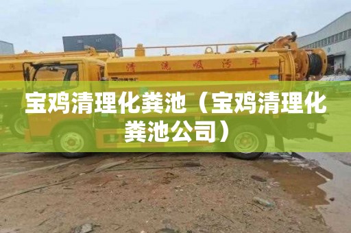 宝鸡清理化粪池（宝鸡清理化粪池公司）