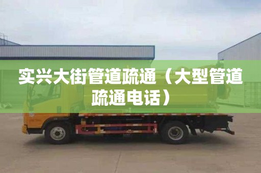 实兴大街管道疏通（大型管道疏通电话）