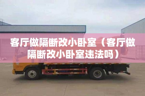 客厅做隔断改小卧室（客厅做隔断改小卧室违法吗）