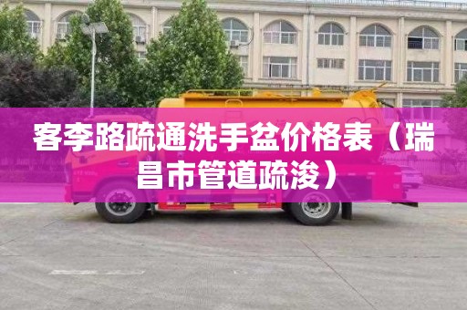 客李路疏通洗手盆价格表（瑞昌市管道疏浚）