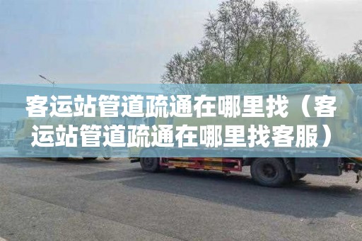 客运站管道疏通在哪里找（客运站管道疏通在哪里找客服）