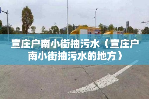 宣庄户南小街抽污水（宣庄户南小街抽污水的地方）