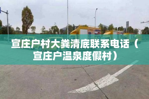 宣庄户村大粪清底联系电话（宣庄户温泉度假村）