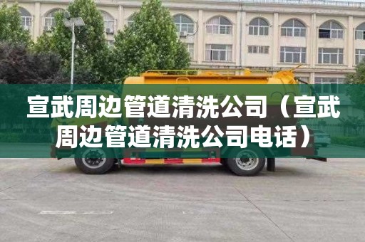 宣武周边管道清洗公司（宣武周边管道清洗公司电话）