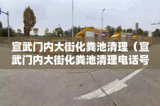 宣武门内大街化粪池清理（宣武门内大街化粪池清理电话号码）