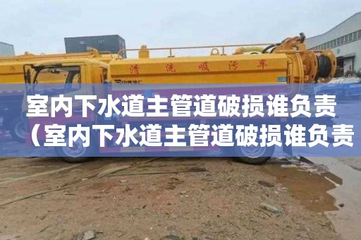 室内下水道主管道破损谁负责（室内下水道主管道破损谁负责维修）