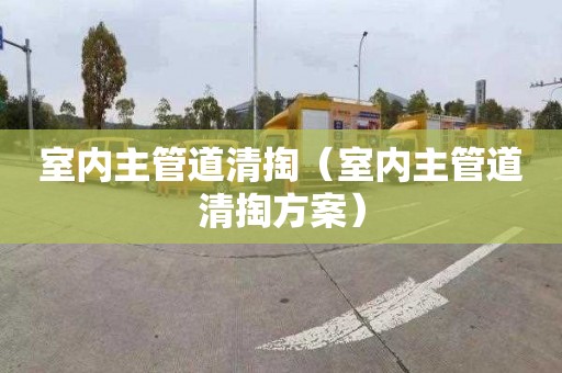 室内主管道清掏（室内主管道清掏方案）