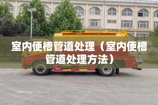 室内便槽管道处理（室内便槽管道处理方法）