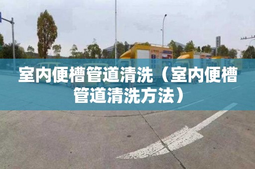 室内便槽管道清洗（室内便槽管道清洗方法）
