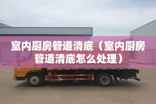 室内厨房管道清底（室内厨房管道清底怎么处理）