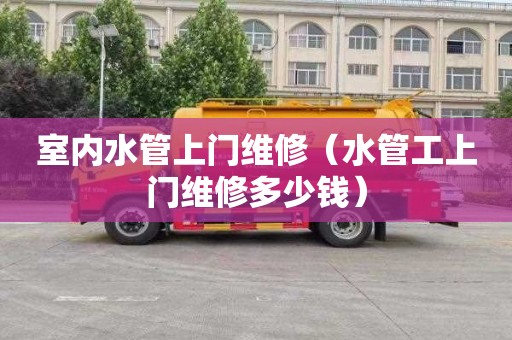 室内水管上门维修（水管工上门维修多少钱）