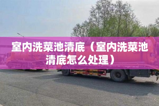室内洗菜池清底（室内洗菜池清底怎么处理）