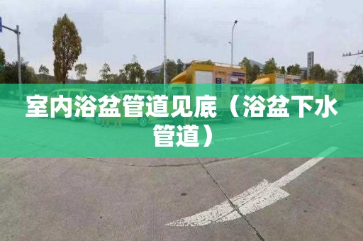 室内浴盆管道见底（浴盆下水管道）