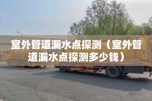 室外管道漏水点探测（室外管道漏水点探测多少钱）