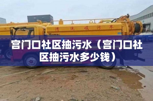 宫门口社区抽污水（宫门口社区抽污水多少钱）