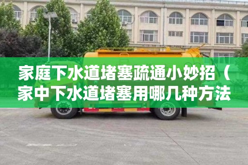 家庭下水道堵塞疏通小妙招（家中下水道堵塞用哪几种方法可以自己疏通）