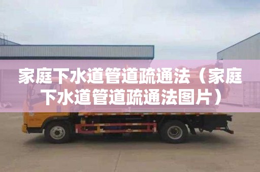 家庭下水道管道疏通法（家庭下水道管道疏通法图片）