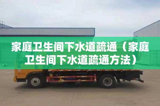 家庭卫生间下水道疏通（家庭卫生间下水道疏通方法）