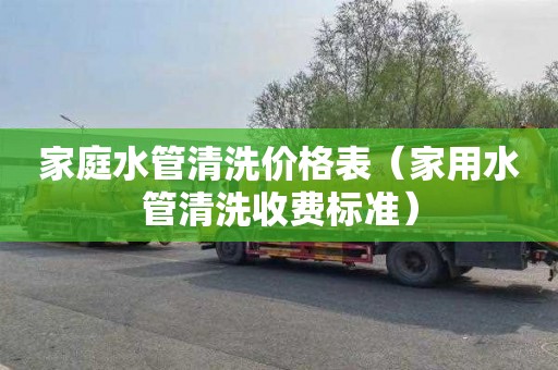 家庭水管清洗价格表（家用水管清洗收费标准）