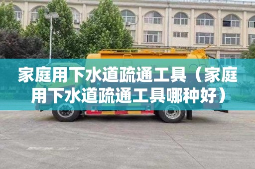 家庭用下水道疏通工具（家庭用下水道疏通工具哪种好）