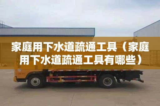 家庭用下水道疏通工具（家庭用下水道疏通工具有哪些）