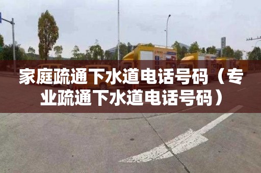 家庭疏通下水道电话号码（专业疏通下水道电话号码）