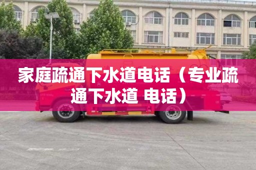 家庭疏通下水道电话（专业疏通下水道 电话）