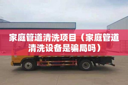 家庭管道清洗项目（家庭管道清洗设备是骗局吗）