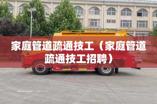 家庭管道疏通技工（家庭管道疏通技工招聘）