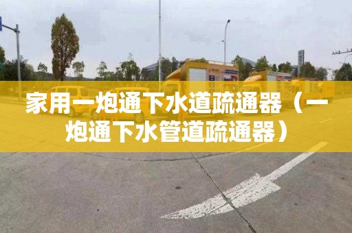 家用一炮通下水道疏通器（一炮通下水管道疏通器）