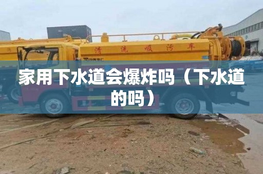 家用下水道会爆炸吗（下水道的吗）