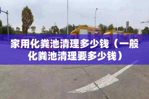 家用化粪池清理多少钱（一般化粪池清理要多少钱）