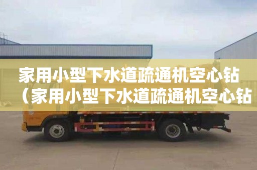 家用小型下水道疏通机空心钻（家用小型下水道疏通机空心钻头怎么用）